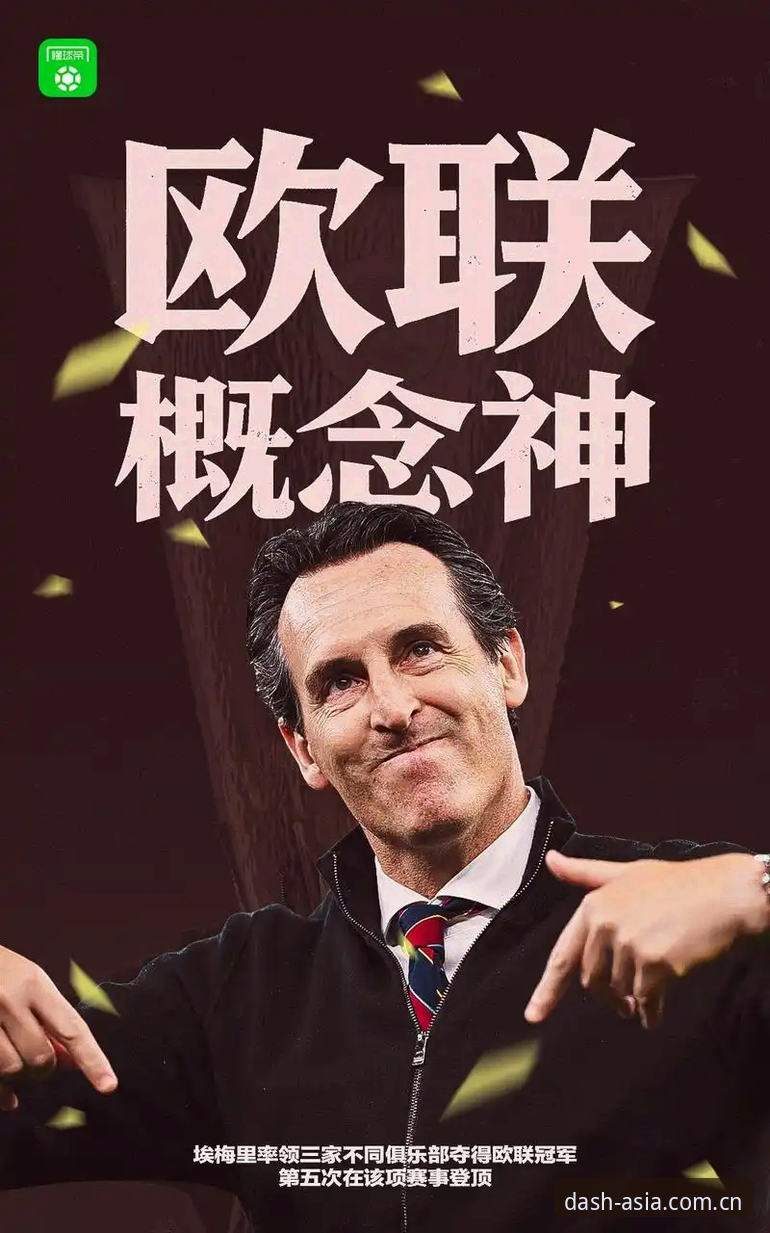 亚洲体育官网 阿斯顿维拉30年冠军荒终结:埃梅里第五座欧联杯深度解析